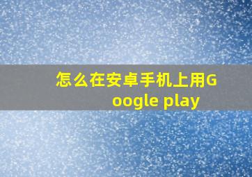 怎么在安卓手机上用Google play